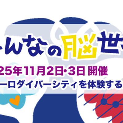 ニューロダイバーシティプロジェクト 「みんなの脳世界」 2025年11月2日・3日開催、ニューロダイバーシティを体験する2日間。