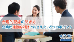 合理的配慮の「聞き方」 企業が建設的対話でおさえたい5つのポイント