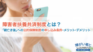 障害者扶養共済制度とは?「親亡き後」を支える公的保険の申し込み条件・メリット・デメリット