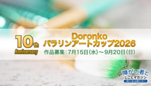 【10周年】Doronkoパラリンアートカップ2026、7月15日(水)から作品募集を開始!