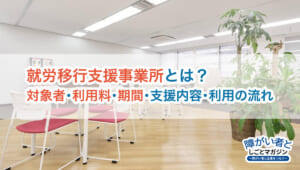 就労移行支援事業所とは?対象者・利用料・期間と支援内容、利用の流れ