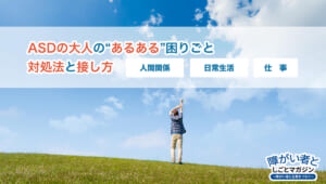 ASDの大人の困りごと“あるある”、対処法と接し方