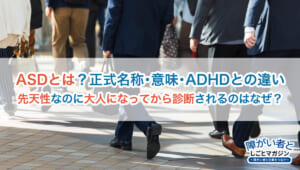 ASDとは?正式名称・意味・ADHDとの違い、大人になってからの診断